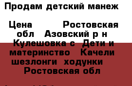 Продам детский манеж › Цена ­ 500 - Ростовская обл., Азовский р-н, Кулешовка с. Дети и материнство » Качели, шезлонги, ходунки   . Ростовская обл.